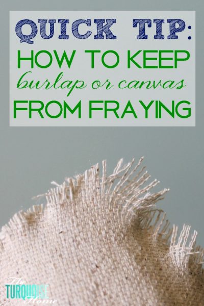 Quick tip: How to Keep Burlap or Canvas from Fraying | TheTuquoiseHome.com