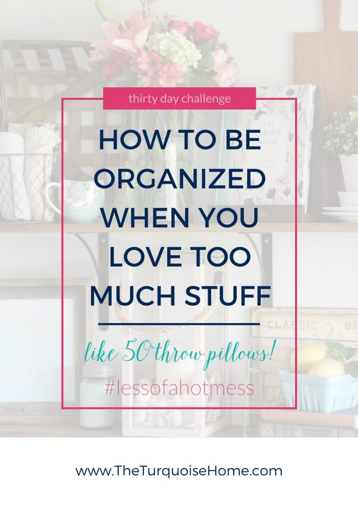 How to be Organized When You Love Too Much Stuff | 30 Days to Less of a Hot Mess Challenge